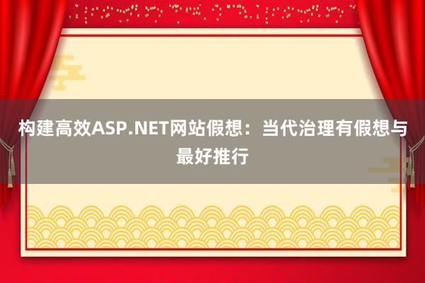 构建高效ASP.NET网站假想：当代治理有假想与最好推行