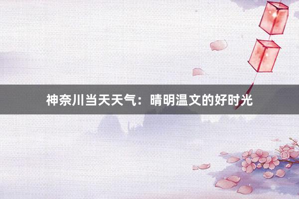 神奈川当天天气：晴明温文的好时光