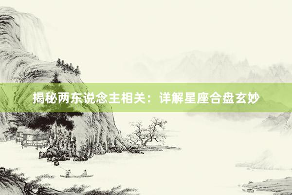 揭秘两东说念主相关：详解星座合盘玄妙