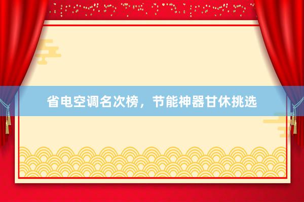省电空调名次榜，节能神器甘休挑选